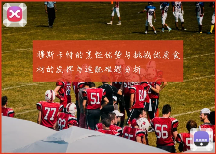 穆斯卡特的烹饪优势与挑战优质食材的发挥与适配难题分析