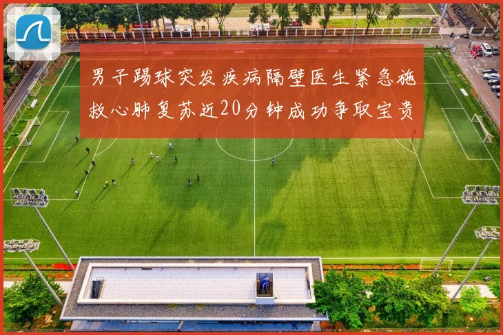 男子踢球突发疾病隔壁医生紧急施救心肺复苏近20分钟成功争取宝贵时间