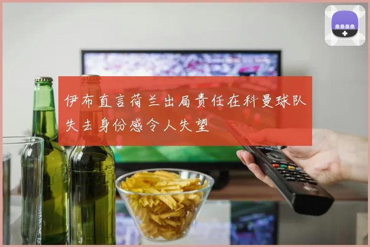 伊布直言荷兰出局责任在科曼球队失去身份感令人失望