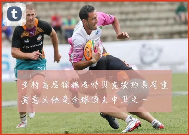 多特高层称施洛特贝克续约具有重要意义他是全球顶尖中卫之一