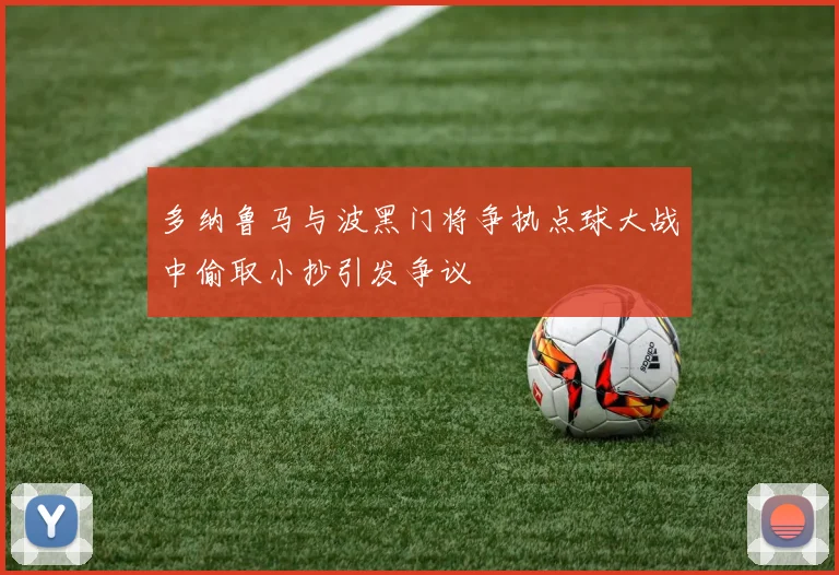 多纳鲁马与波黑门将争执点球大战中偷取小抄引发争议