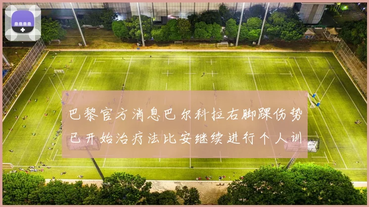 巴黎官方消息巴尔科拉右脚踝伤势已开始治疗法比安继续进行个人训练