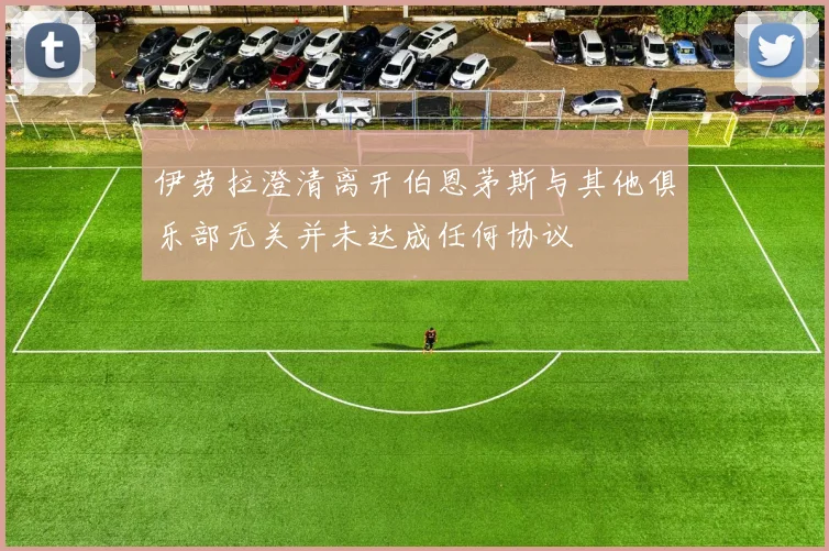 伊劳拉澄清离开伯恩茅斯与其他俱乐部无关并未达成任何协议
