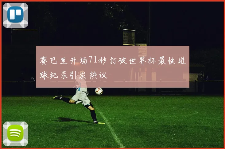 赛巴里开场71秒打破世界杯最快进球纪录引发热议