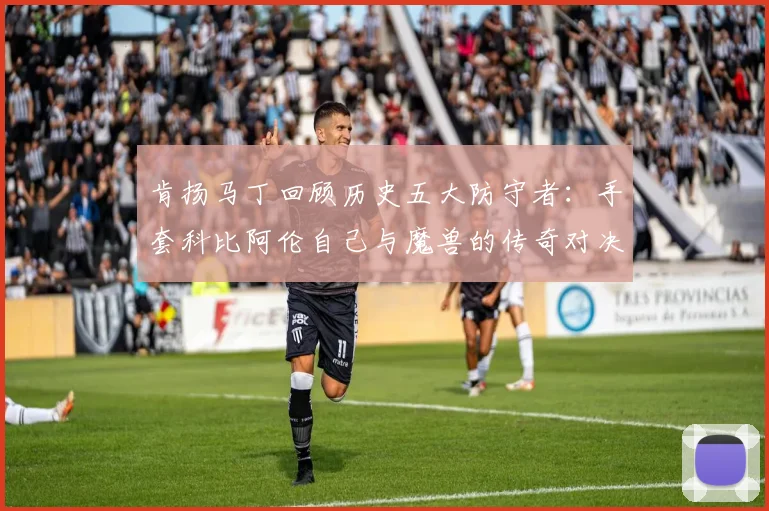 肯扬马丁回顾历史五大防守者：手套科比阿伦自己与魔兽的传奇对决