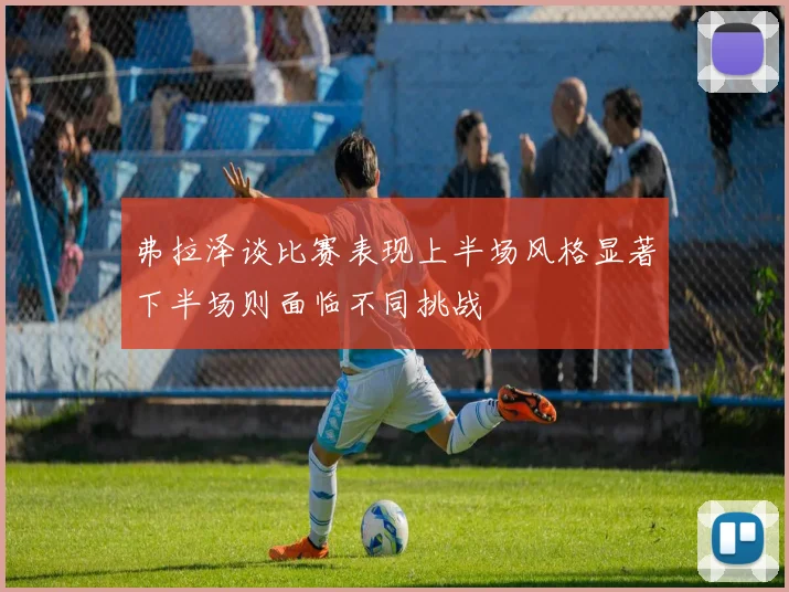 弗拉泽谈比赛表现上半场风格显著下半场则面临不同挑战